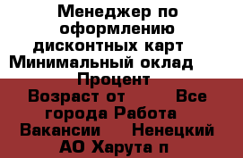 Менеджер по оформлению дисконтных карт  › Минимальный оклад ­ 20 000 › Процент ­ 20 › Возраст от ­ 20 - Все города Работа » Вакансии   . Ненецкий АО,Харута п.